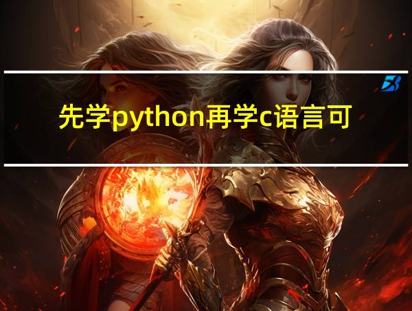 先学python再学c语言可以吗的相关图片