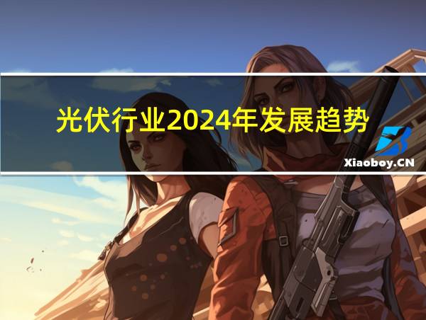 光伏行业2024年发展趋势的相关图片