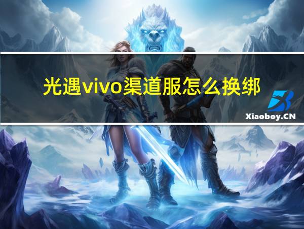 光遇vivo渠道服怎么换绑的相关图片