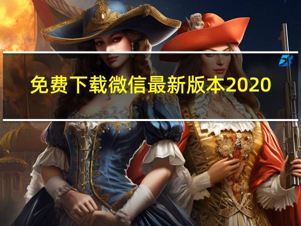 免费下载微信最新版本2020、并安装的相关图片