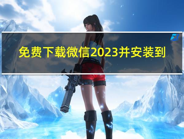 免费下载微信2023并安装到手机的相关图片