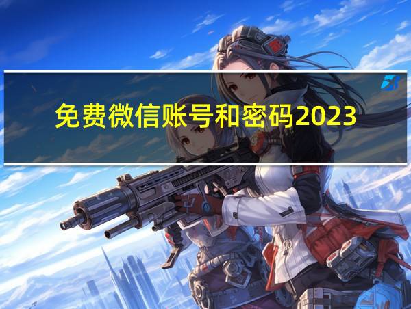 免费微信账号和密码2023的相关图片