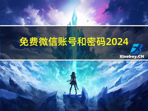 免费微信账号和密码2024的相关图片