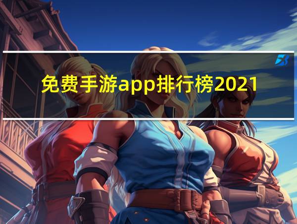 免费手游app排行榜2021前十名的相关图片