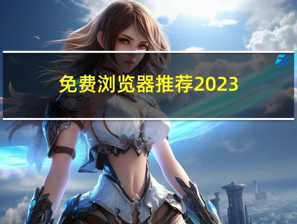 免费浏览器推荐2023的相关图片