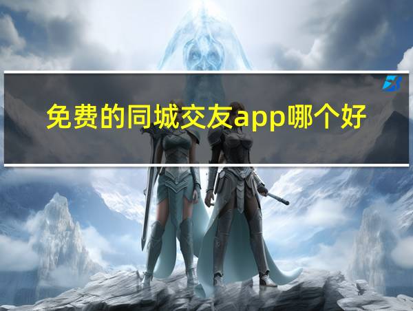 免费的同城交友app哪个好的相关图片