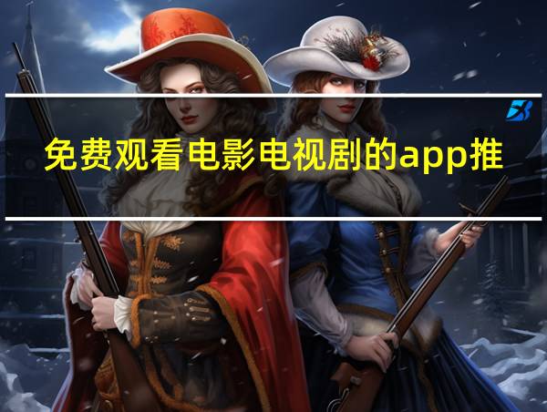 免费观看电影电视剧的app推荐的相关图片