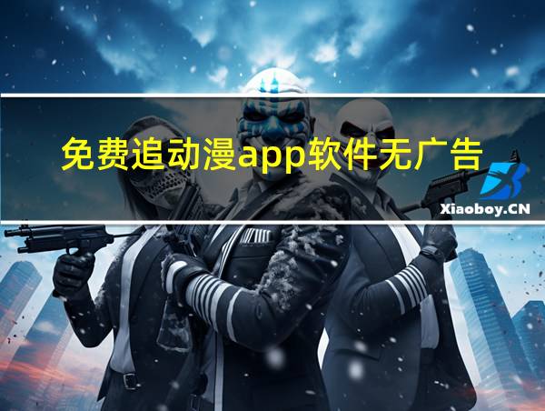 免费追动漫app软件无广告的相关图片