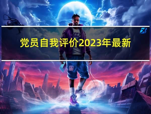 党员自我评价2023年最新的相关图片