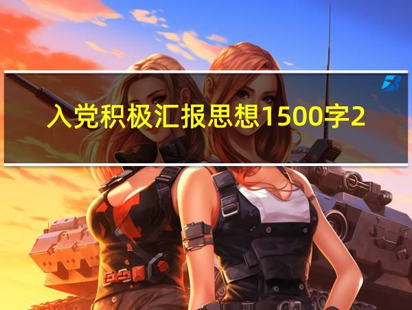 入党积极汇报思想1500字2022年的相关图片