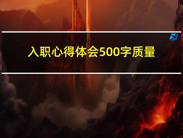 入职心得体会500字质量的相关图片