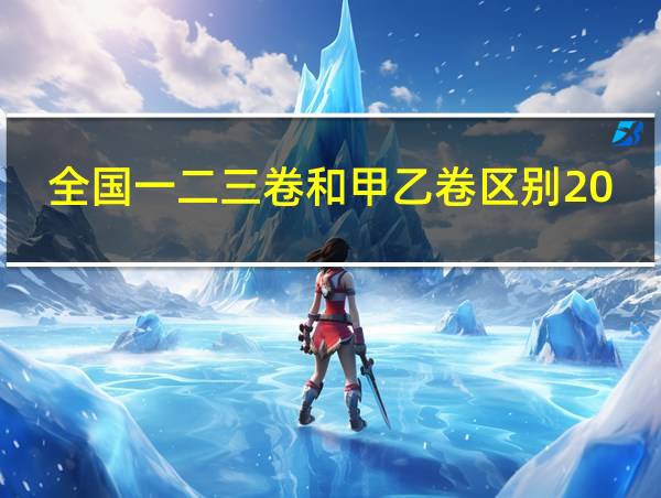 全国一二三卷和甲乙卷区别2023年的相关图片