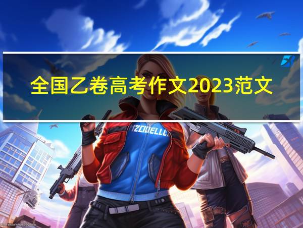 全国乙卷高考作文2023范文的相关图片