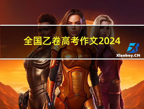 全国乙卷高考作文2024的相关图片