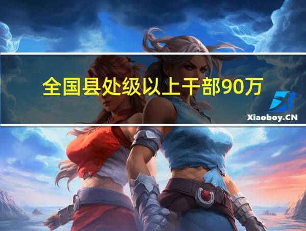 全国县处级以上干部90万的相关图片