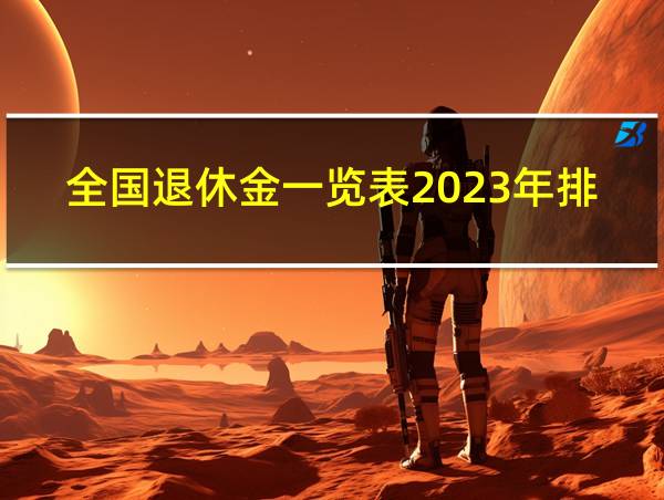 全国退休金一览表2023年排行的相关图片