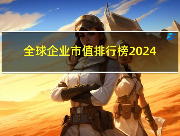 全球企业市值排行榜2024的相关图片