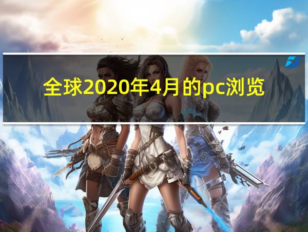 全球2020年4月的pc浏览器排行榜的相关图片