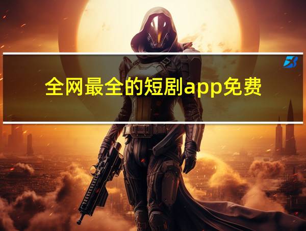 全网最全的短剧app免费的相关图片