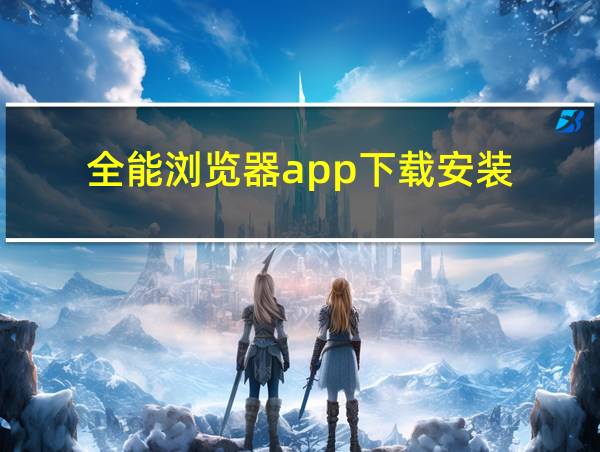 全能浏览器app下载安装的相关图片