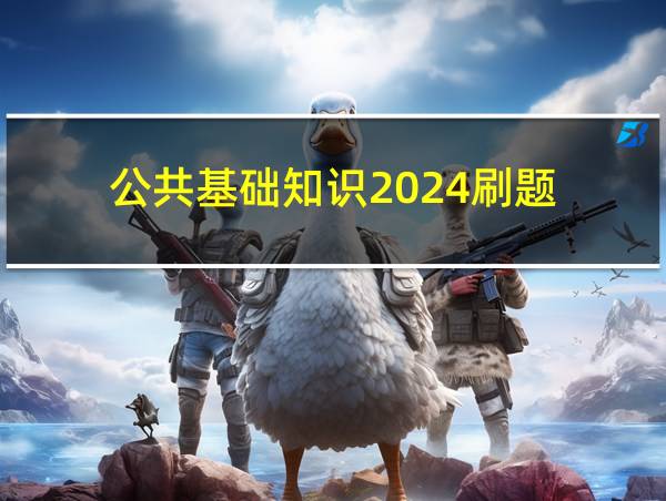 公共基础知识2024刷题的相关图片