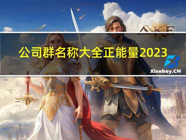 公司群名称大全正能量2023的相关图片