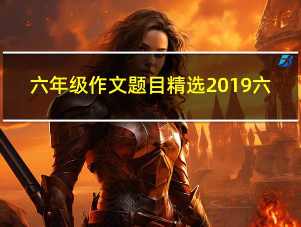 六年级作文题目精选2019六年级的相关图片