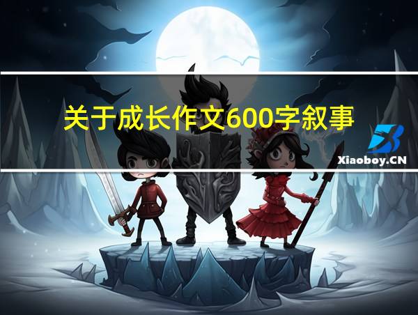 关于成长作文600字叙事的相关图片