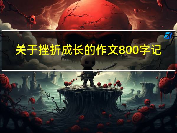 关于挫折成长的作文800字记叙文的相关图片