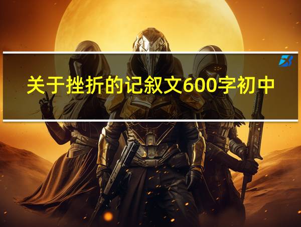 关于挫折的记叙文600字初中作文的相关图片