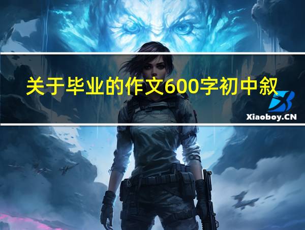 关于毕业的作文600字初中叙事的相关图片