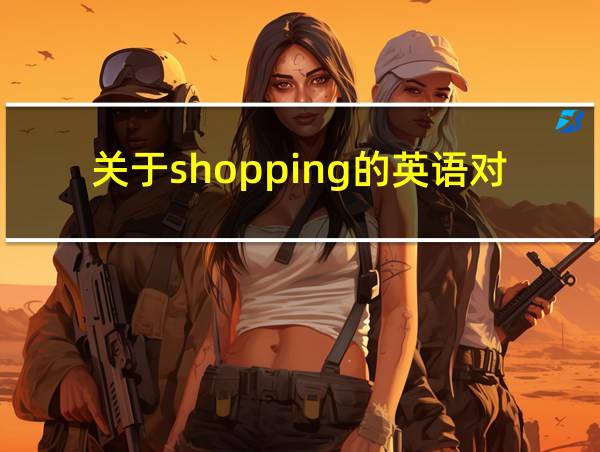 关于shopping的英语对话5分钟左右的相关图片