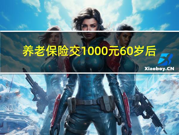 养老保险交1000元60岁后领多少钱的相关图片