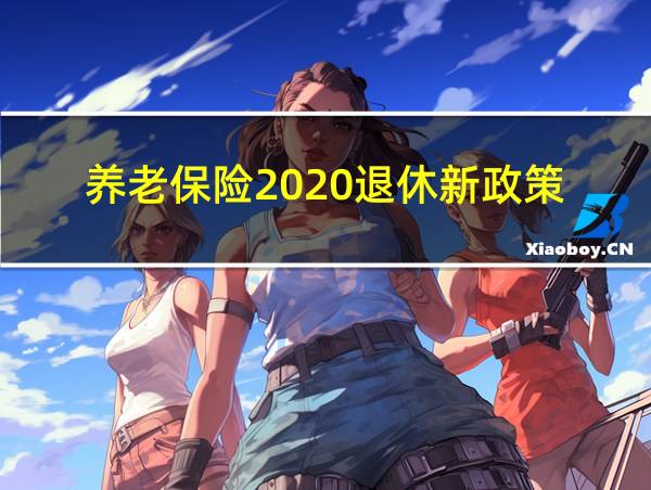 养老保险2020退休新政策的相关图片