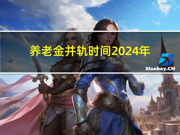 养老金并轨时间2024年的相关图片