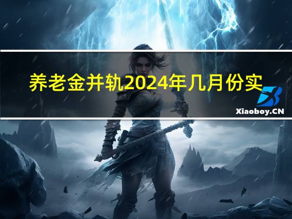 养老金并轨2024年几月份实施的相关图片