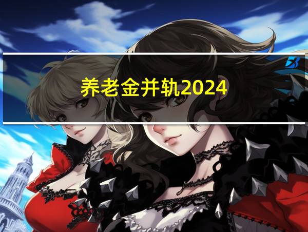 养老金并轨2024的相关图片