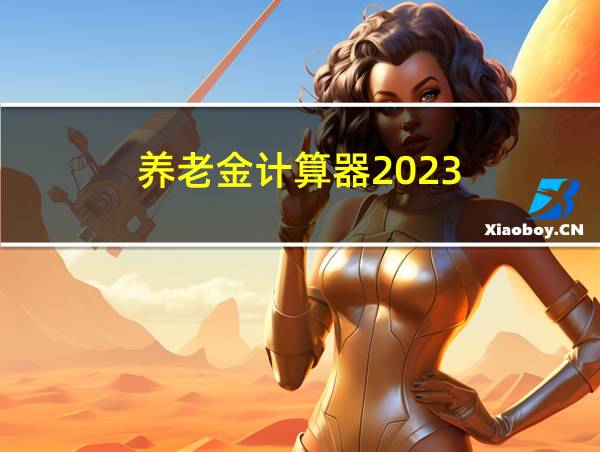 养老金计算器2023的相关图片