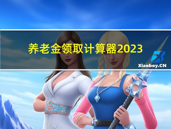 养老金领取计算器2023的相关图片