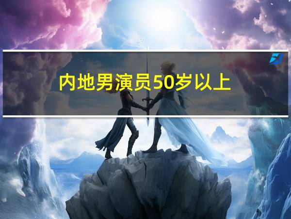 内地男演员50岁以上的相关图片