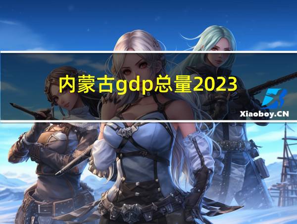 内蒙古gdp总量2023的相关图片