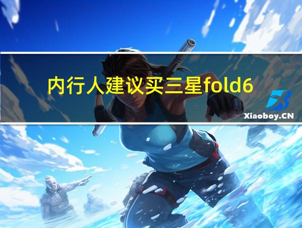 内行人建议买三星fold6的相关图片