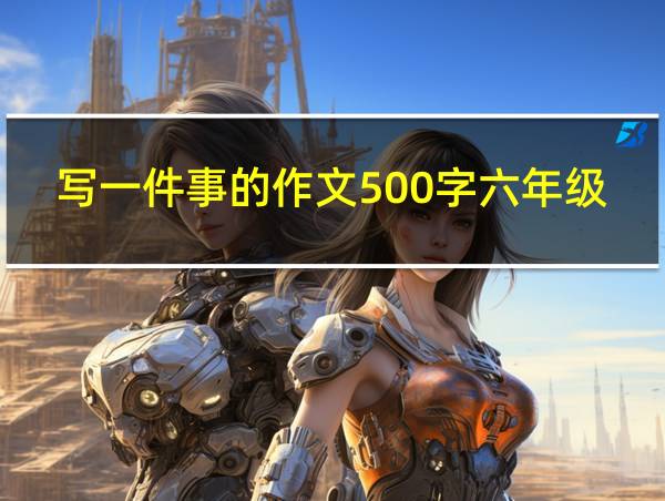 写一件事的作文500字六年级的相关图片