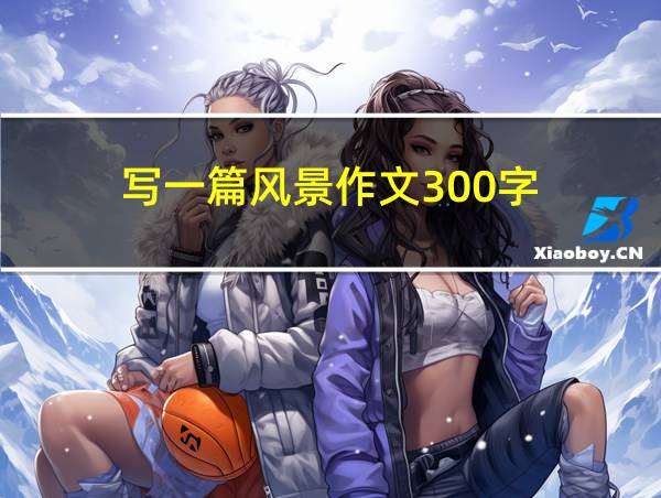 写一篇风景作文300字的相关图片