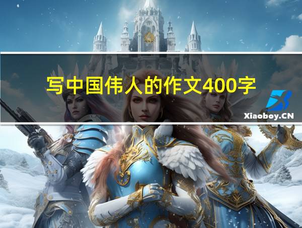 写中国伟人的作文400字的相关图片