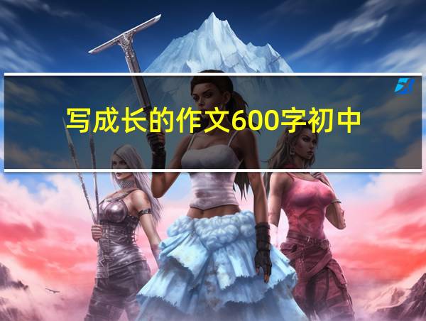 写成长的作文600字初中的相关图片