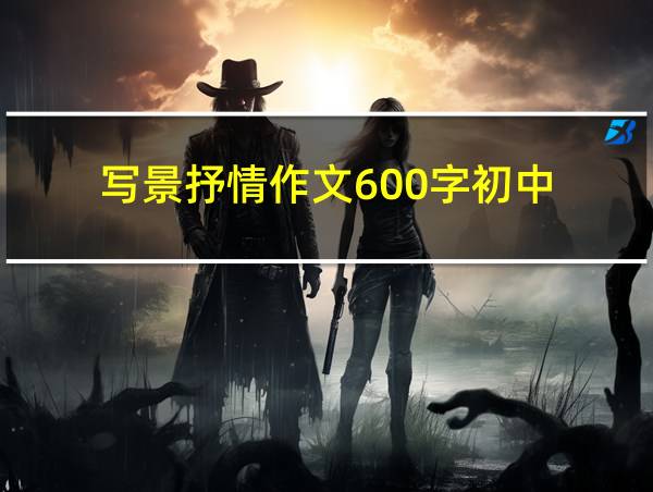 写景抒情作文600字初中的相关图片