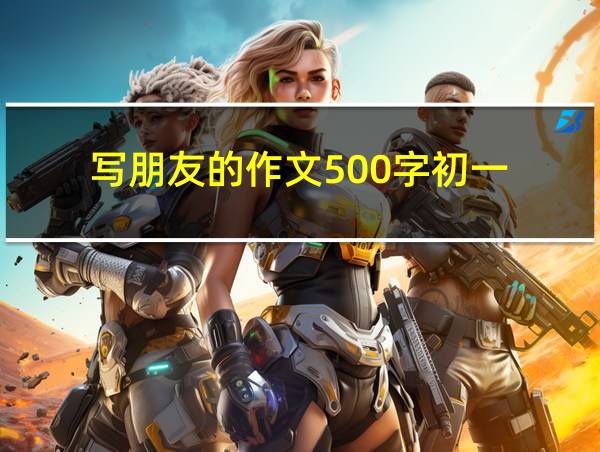 写朋友的作文500字初一的相关图片