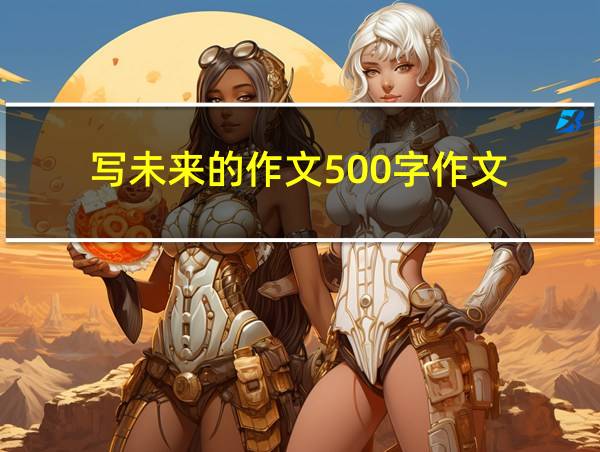 写未来的作文500字作文的相关图片