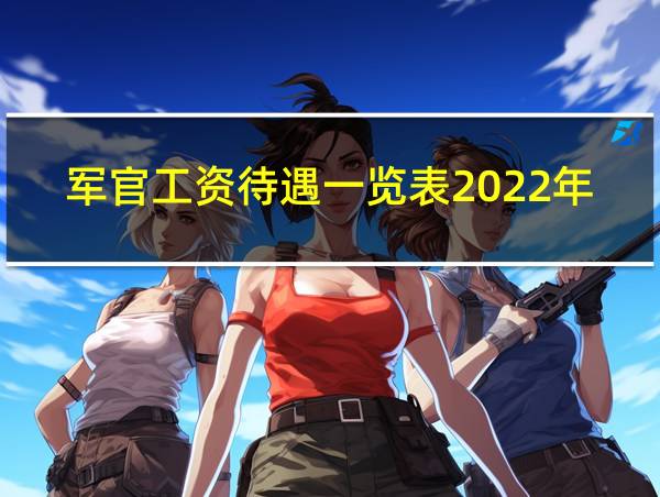 军官工资待遇一览表2022年的相关图片